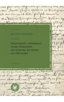 Przestrzeń i obywatele Starej Warszawy od schyłku XV wieku do 1569 roku - Krzysztof Mrozowski - Ebook - 978-83-235-4037-3