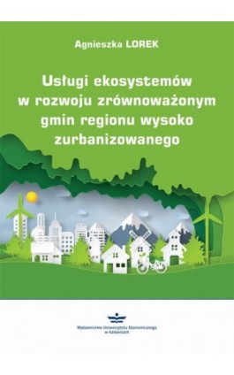 Usługi ekosystemów w rozwoju zrównoważonym gmin regionu wysoko zurbanizowanego - Agnieszka Lorek - Ebook - 978-83-7875-529-6