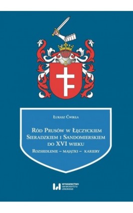 Ród Prusów w Łęczyckiem, Sieradzkiem i Sandomierskiem do XVI wieku - Łukasz Ćwikła - Ebook - 978-83-8142-598-8