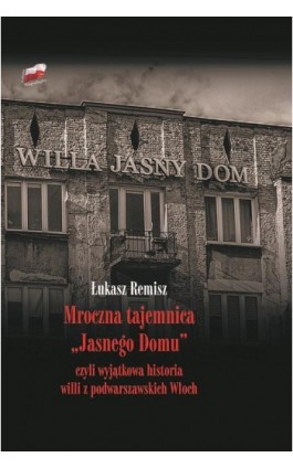 Mroczna tajemnica ""Jasnego Domu"" czyli wyjątkowa historia willi z podwarszawskich Włoch - Łukasz Remisz - Ebook - 978-83-809-0568-9