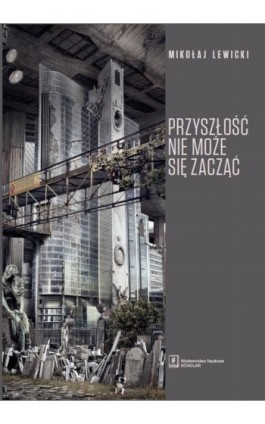 Przyszłość nie może się zacząć - Mikołaj Lewicki - Ebook - 978-83-7383-736-2