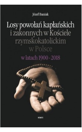 Losy powołań kapłańskich i zakonnych w Kościele rzymskokatolickim w Polsce w latach 1900-2018 - Józef Baniak - Ebook - 9788376885476