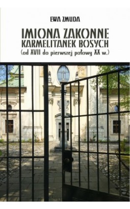 IMIONA ZAKONNE KARMELITANEK BOSYCH (od XVII do pierwszej polowy XX w.) - Ewa Zmuda - Ebook - 978-83-8084-288-5