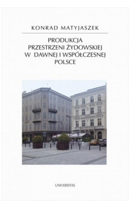 Produkcja przestrzeni żydowskiej w dawnej i współczesnej Polsce - Konrad Matyjaszek - Ebook - 9788324229338