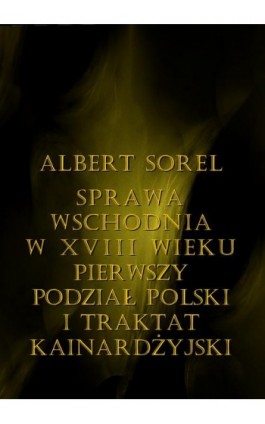 Sprawa wschodnia w XVIII wieku. Pierwszy podział Polski i Traktat Kinardżyjski - Albert Sorel - Ebook - 978-83-8064-681-0