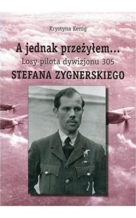 A jednak przeżyłem Losy pilota Dywizjonu 305 Stefana Zygnerskiego - Krystyna Kenig - Ebook - 978-83-61140-79-5