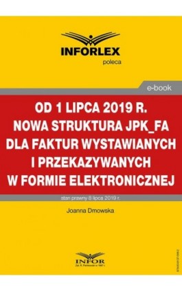 Od 1 lipca 2019 r. nowa struktura JPK_FA dla faktur wystawianych i przekazywanych w formie elektronicznej - Joanna Dmowska - Ebook - 978-83-8137-596-2