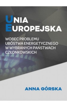 Unia Europejska wobec problemu ubóstwa energetycznego w wybranych państwach członkowskich - Anna Górska - Ebook - 978-83-64541-41-4