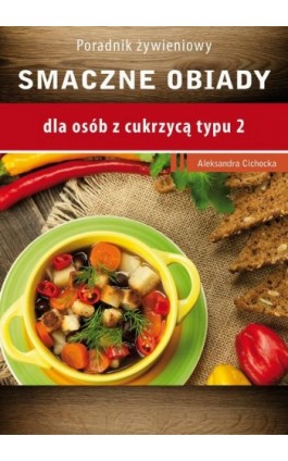 Smaczne obiady - dla osób z cukrzycą typu 2 i nadciśnieniem tetniczym - Aleksandra Cichocka - Ebook - 978-83-64045-82-0