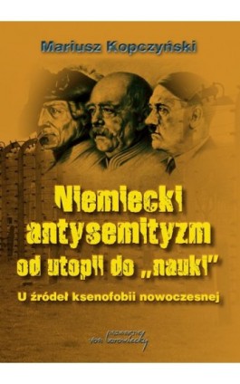 Niemiecki antysemityzm od utopii do nauki - Mariusz Kopczyński - Ebook - 978-83-65806-58-1