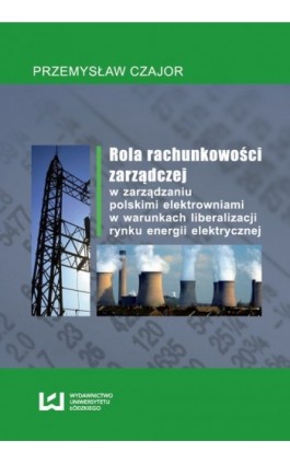 Rola rachunkowości zarządczej w zarządzaniu polskimi elektrowniami w warunkach liberalizacji rynku energii elektrycznej - Przemysław Czajor - Ebook - 978-83-7525-711-3