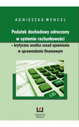 Podatek dochodowy odroczony w systemie rachunkowości - krytyczna analiza zasad ujawniania w sprawozdaniu finansowym - Agnieszka Wencel - Ebook - 978-83-7525-665-9