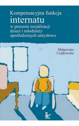 Kompensacyjna funkcja internatu w procesie socjalizacji dzieci i młodzieży upośledzonych umysłowo - Małgorzata Czajkowska-Kisil - Ebook - 978-83-7587-778-6