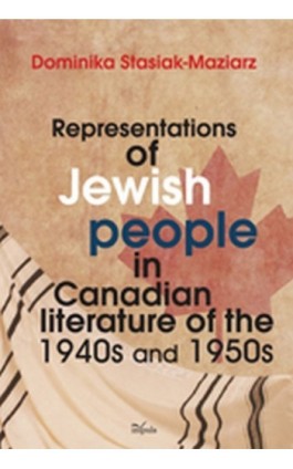 Representations of Jewish people in Canadian literature of the 1940s and 1950s - Dominika Stasiak-Maziarz - Ebook - 978-83-7587-703-8