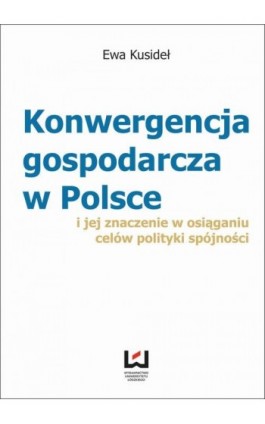 Konwergencja gospodarcza w Polsce i jej znaczenie w osiąganiu celów polityki spójności - Ewa Kusideł - Ebook - 978-83-7525-877-6