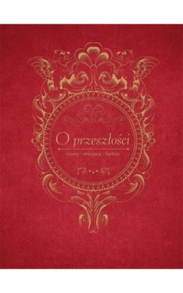 O przeszłości, czasy, miejsca, ludzie. Księga jubileuszowa dedykowana Profesor Jadwidze Muszyńskiej - Ebook - 978-83-7133-669-0