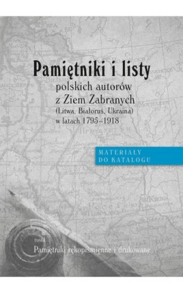 Pamiętniki i listy polskich autorów z Ziem Zabranych (Litwa, Białoruś, Ukraina) w latach 1795-1918. Materiały do katalogu, t. I: - Ebook - 978-83-7133-691-1