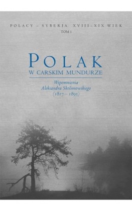 Polak w carskim mundurze. Wspomnienia Aleksandra Skolimowskiego (1817–1895) tom 1 - Ebook - 978-83-7133-643-0