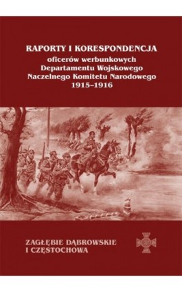 Raporty i korespondencja oficerów werbunkowych departamentu wojskowego Naczelnego Komitetu Narodowego 1915-1916. Zagłębie Dąbrow - Ebook - 978-83-7133-647-8