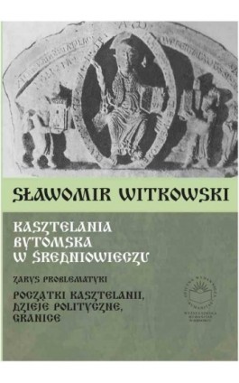 Kasztelania bytomska w średniowieczu. Zarys problematyki (początki kasztelanii, dzieje polityczne, granice) - Sławomir Witkowski - Ebook - 978-83-89275-59-2