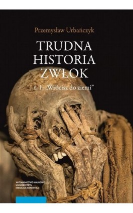 Trudna historia zwłok. T. 1: „Wrócisz do ziemi” - Przemysław Urbańczyk - Ebook - 978-83-231-4346-8