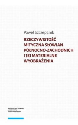 Rzeczywistość mityczna Słowian północno-zachodnich i jej materialne wyobrażenia - Paweł Szczepanik - Ebook - 978-83-231-4349-9