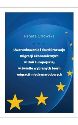 Uwarunkowania i skutki rozwoju migracji ekonomicznych w Unii Europejskiej w świetle wybranych teorii migracji międzynarodowych - Renata Orłowska - Ebook - 978-83-7865-108-6