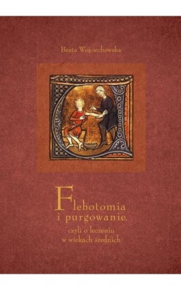 Flebotomia i purgowanie czyli o leczeniu w wiekach średnich - Beata Wojciechowska - Ebook - 978-83-7133-738-3