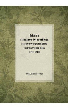 Dziennik Stanisława Borkowskiego konserwatywnego ziemianina z jędrzejowskiego Lipna (1919-1921) - Mariusz Nowak - Ebook - 978-83-7133-765-9