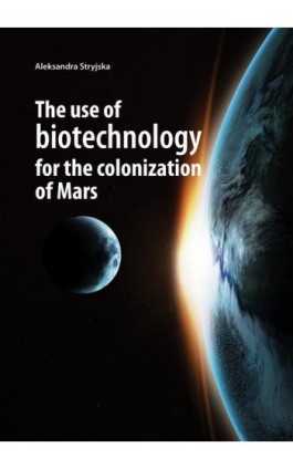 The use of biotechnology for the colonization of Mars - Stryjska Aleksandra - Ebook - 978-83-66264-64-9