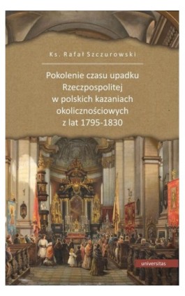 Pokolenie czasu upadku Rzeczpospolitej w polskich kazaniach okolicznościowych z lat 1795-1830 - Ks. Rafał Szczurowski - Ebook - 978-83-242-6526-8