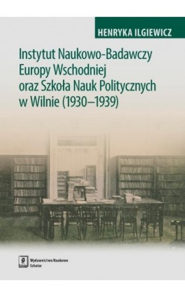 Instytut Naukowo-Badawczy Europy Wschodniej oraz Szkoła Nauk Politycznych w Wilnie (1930-1939) - Henryka Ilgiewicz - Ebook - 978-83-65390-37-0