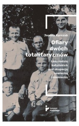 Ofiary dwóch totalitaryzmów. Losy rodzin katyńskich pod okupacją  sowiecką i niemiecką - Joanna Kurczab - Ebook - 978-83-66340-28-2