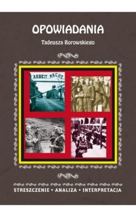 Opowiadania Tadeusza Borowskiego. Streszczenie, analiza, interpretacja - Magdalena Selbirak - Ebook - 978-83-8114-960-0