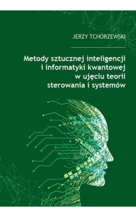 Metody sztucznej inteligencji i informatyki kwantowej w ujęciu teorii sterowania i systemów - Jerzy Tchórzewski - Ebook - 978-83-66541-55-9
