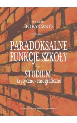 Paradoksalne funkcje szkoły studium krytyczno-etnograficzne - Marcin Boryczko - Ebook - 978-83-7865-285-4