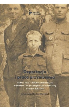 Deportacja i praca przymusowa. Dzieci z Polski i ZSRS w nazistowskich Niemczech i okupowanej Europie Wschodniej w latach 1939-19 - Johannes-Dieter Steinert - Ebook - 978-83-66340-46-6