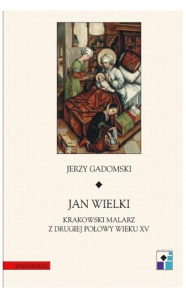 Jan Wielki. Krakowski malarz z drugiej połowy wieku XV - Jerzy Gadomski - Ebook - 978-83-242-1596-6