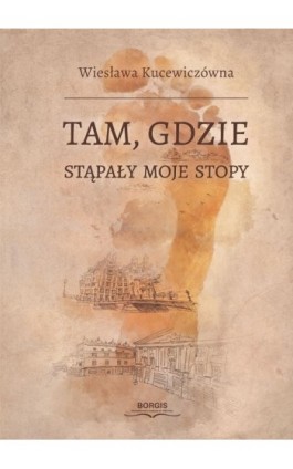 Tam, gdzie stąpały moje stopy - Wiesława Kucewiczówna - Ebook - 978-83-66616-96-7