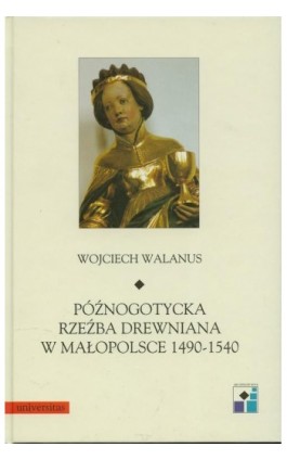 Późnogotycka rzeźba drewniana w Małopolsce 1490-1540 - Wojciech Walanus - Ebook - 978-83-242-1800-4
