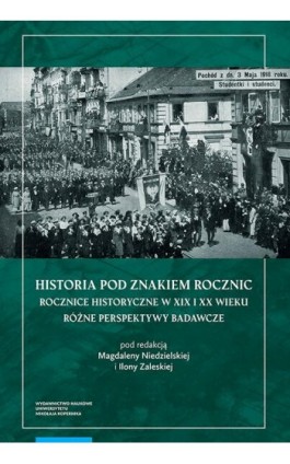 Historia pod znakiem rocznic. Rocznice historyczne w XIX i XX wieku. Różne perspektywy badawcze - Ebook - 978-83-231-4685-8