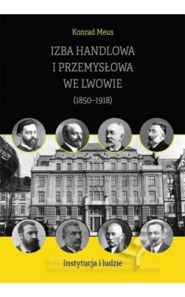 Izba Handlowa i Przemysłowa we Lwowie (1850–1918). Instytucja i ludzie - Konrad Meus - Ebook - 978-83-8084-782-8