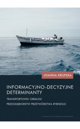 Informacyjno-decyzyjne determinanty transportowej obsługi przedsiębiorstw przetwórstwa rybnego - Joanna Krupska - Ebook - 978-83-8206-469-8