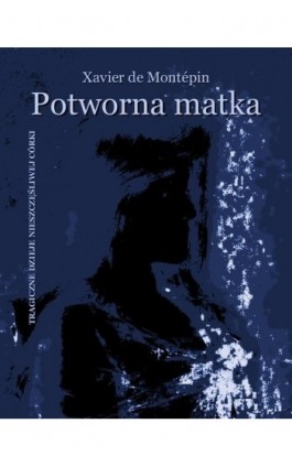 Potworna matka. Tragiczne dzieje nieszczęśliwej córki - Xavier-Henry Aymon De Montépin - Ebook - 978-83-7639-368-1