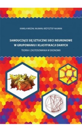 Samouczące się sztuczne sieci neuronowe w grupowaniu i klasyfikacji danych. Teoria i zastosowania w ekonomii - Kamila Migdał Najman - Ebook - 978-83-7865-111-6