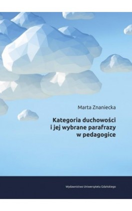 Kategoria duchowości i jej wybrane parafrazy w pedagogice - Marta Znaniecka - Ebook - 978-83-8206-506-0