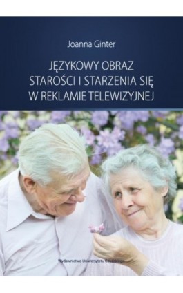 Językowy obraz starości i starzenia się w reklamie telewizyjnej - Joanna Ginter - Ebook - 978-83-7865-169-7