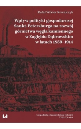 Wpływ polityki gospodarczej Sankt-Petersburga na rozwój górnictwa węgla kamiennego w Zagłębiu Dąbrow - Rafał Wiktor Kowalczyk - Ebook - 978-83-8088-469-4