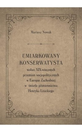 Umiarkowany konserwatysta wobec XIX-wiecznych przemian socjopolitycznych w Europie Zachodniej w świetle piśmiennictwa Henryka Li - Mariusz Nowak - Ebook - 978-83-7133-969-1