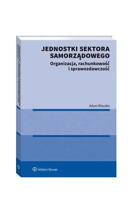 Jednostki sektora samorządowego. Organizacja, rachunkowość i sprawozdawczość - Adam Błaszko - Ebook - 978-83-8328-385-2